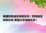 英国利物浦足球俱乐部（利物浦足球俱乐部 英格兰足球俱乐部）