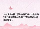 18款宝马3系二手车值得买吗（这款宝马3系二手车在呢016-2017年的时候价格会在多少）
