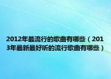 2012年最流行的歌曲有哪些（2013年最新最好听的流行歌曲有哪些）