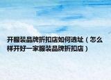 开服装品牌折扣店如何选址（怎么样开好一家服装品牌折扣店）