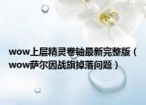 wow上层精灵卷轴最新完整版（wow萨尔因战旗掉落问题）