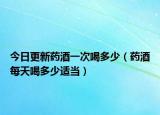 今日更新药酒一次喝多少（药酒每天喝多少适当）