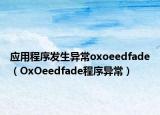 应用程序发生异常oxoeedfade（OxOeedfade程序异常）