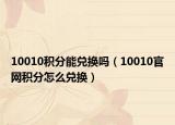 10010积分能兑换吗（10010官网积分怎么兑换）