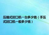 压缩式封口机一台多少钱（手压式封口机一般多少钱）