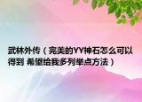 武林外传（完美的YY神石怎么可以得到 希望给我多列举点方法）