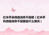 红米手表微信消息不提醒（红米手机微信消息不提醒是什么情况）
