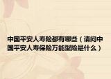 中国平安人寿险都有哪些（请问中国平安人寿保险万能型险是什么）