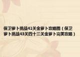 保卫萝卜挑战41关金萝卜攻略图（保卫萝卜挑战43关四十三关金萝卜完美攻略）