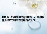 韩国有一档很多明星参加的综艺（韩国有什么综艺节目里有提到西米夫妇）