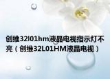 创维32l01hm液晶电视指示灯不亮（创维32L01HM液晶电视）