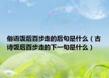 俗语饭后百步走的后句是什么（古诗饭后百步走的下一句是什么）