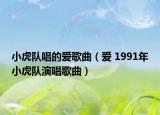 小虎队唱的爱歌曲（爱 1991年小虎队演唱歌曲）