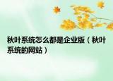 秋叶系统怎么都是企业版（秋叶系统的网站）