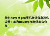 华为nova 9 pro手机微信分身怎么设置（华为nova9pro微信怎么分身）
