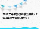 2012年中考各校录取分数线（2012年中考最低分数线）