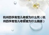 杭州四季青雪儿老板为什么死（杭州四季青雪儿老板娘为什么跳楼）