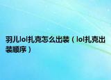 羽儿lol扎克怎么出装（lol扎克出装顺序）