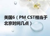 美国6（PM CST相当于北京时间几点）