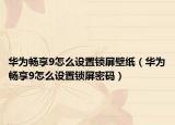 华为畅享9怎么设置锁屏壁纸（华为畅享9怎么设置锁屏密码）