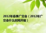 2012年春季广交会（2012年广交会什么时间开始）