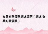 女兵方队领队唐冰简历（唐冰 女兵方队领队）