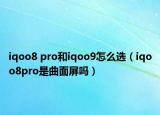 iqoo8 pro和iqoo9怎么选（iqoo8pro是曲面屏吗）