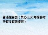 普法栏目剧（焚心以火 海怡的裙子有没有链接啊）