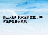 第五人格厂长次元斩教程（DNF次元斩是什么意思）