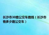 长沙市30路公交车路线（长沙市有多少路公交车）