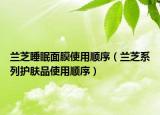兰芝睡眠面膜使用顺序（兰芝系列护肤品使用顺序）