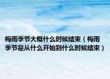 梅雨季节大概什么时候结束（梅雨季节是从什么开始到什么时候结束）