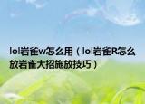 lol岩雀w怎么用（lol岩雀R怎么放岩雀大招施放技巧）