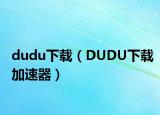 dudu下载（DUDU下载加速器）