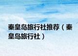 秦皇岛旅行社推荐（秦皇岛旅行社）