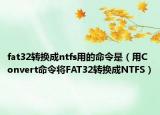 fat32转换成ntfs用的命令是（用Convert命令将FAT32转换成NTFS）