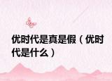 优时代是真是假（优时代是什么）