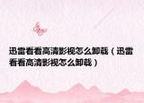 迅雷看看高清影视怎么卸载（迅雷看看高清影视怎么卸载）