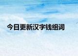 今日更新汉字钱组词