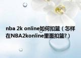 nba 2k online如何扣篮（怎样在NBA2konline里面扣篮?）