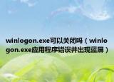 winlogon.exe可以关闭吗（winlogon.exe应用程序错误并出现蓝屏）