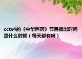 cctv4的《中华医药》节目播出时间是什么时候（每天都有吗）