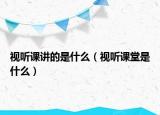 视听课讲的是什么（视听课堂是什么）