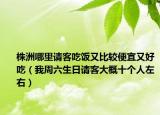 株洲哪里请客吃饭又比较便宜又好吃（我周六生日请客大概十个人左右）