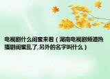 电视剧什么闺蜜来着（湖南电视剧频道热播剧闺蜜乱了,另外的名字叫什么）