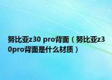 努比亚z30 pro背面（努比亚z30pro背面是什么材质）