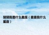 猜猜我是什么星座（查查我什么星座）
