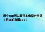 哪个app可以看日本电视台直播（日本的直播app）