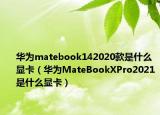 华为matebook142020款是什么显卡（华为MateBookXPro2021是什么显卡）