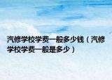 汽修学校学费一般多少钱（汽修学校学费一般是多少）